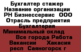 Бухгалтер-стажер › Название организации ­ РН-Бизнессервис, ООО › Отрасль предприятия ­ Бухгалтерия › Минимальный оклад ­ 13 000 - Все города Работа » Вакансии   . Хакасия респ.,Саяногорск г.